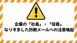 企業の「社長」や「役員」になりすました詐欺メールにご注意ください