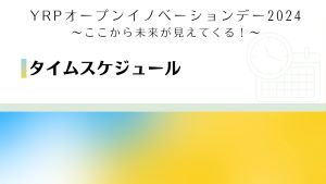 YRPオープンイノベーションデー2024～ここから未来が見えてくる！～タイムテーブル